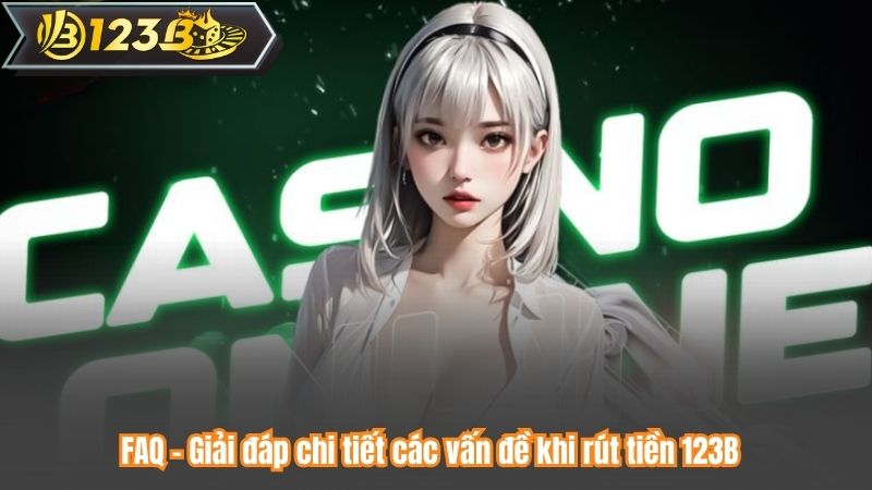 Rút Tiền 123B 6 FAQ – Giải đáp chi tiết các vấn đề khi rút tiền 123B