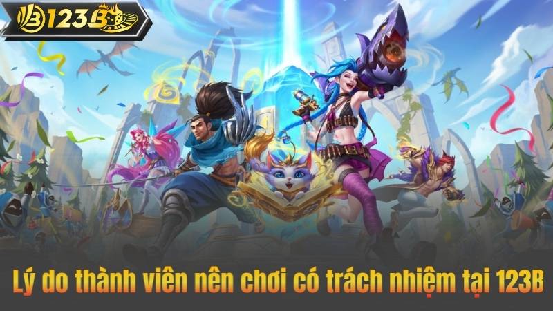 Chơi Có Trách Nhiệm 6 Lý do thành viên nên chơi có trách nhiệm tại 123B